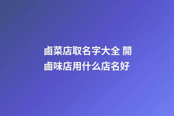 鹵菜店取名字大全 開鹵味店用什么店名好-第1張-店鋪起名-玄機派